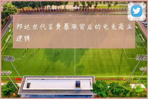 邦达尔代言费暴涨背后的电竞商业逻辑