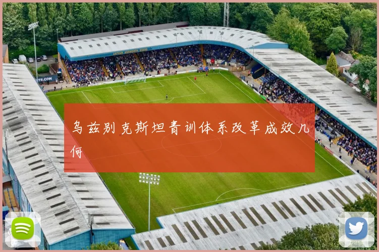 乌兹别克斯坦青训体系改革成效几何