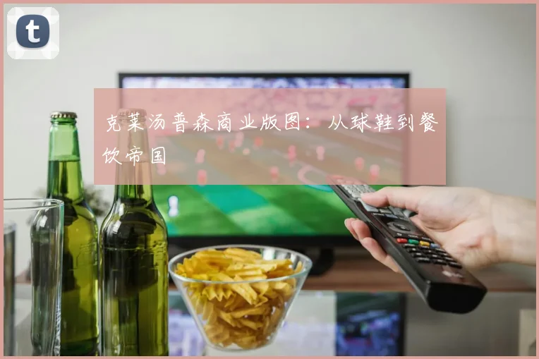 克莱汤普森商业版图：从球鞋到餐饮帝国