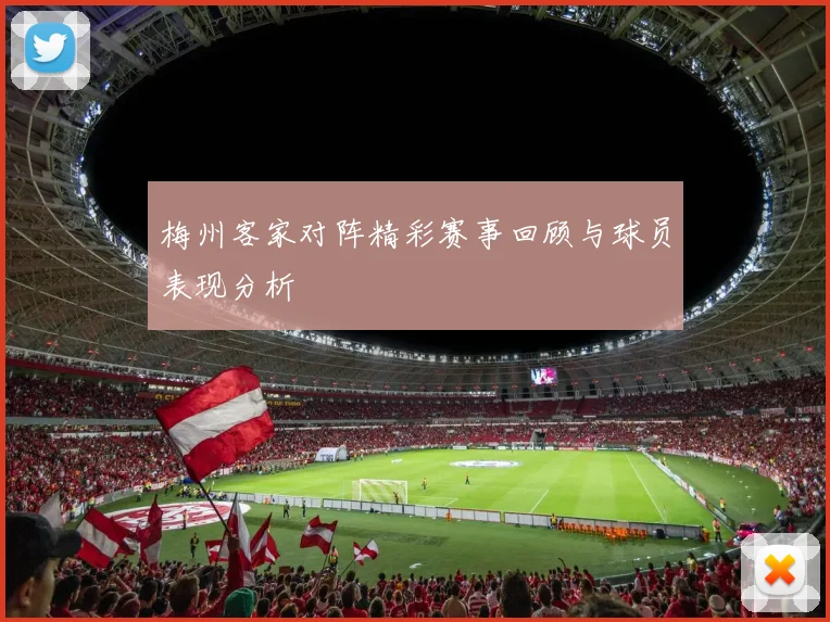 梅州客家对阵精彩赛事回顾与球员表现分析