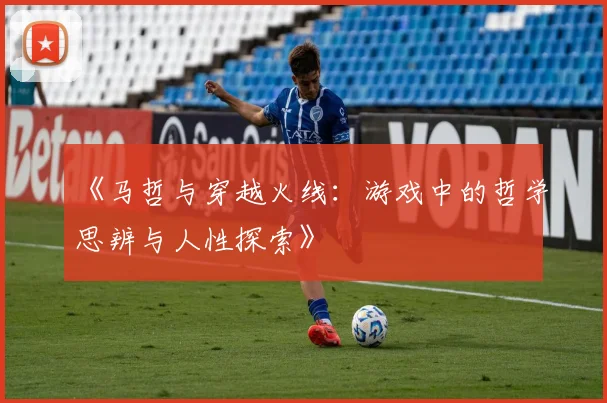 《马哲与穿越火线：游戏中的哲学思辨与人性探索》