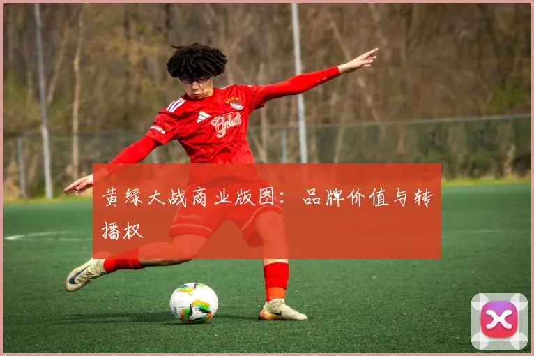 黄绿大战商业版图：品牌价值与转播权