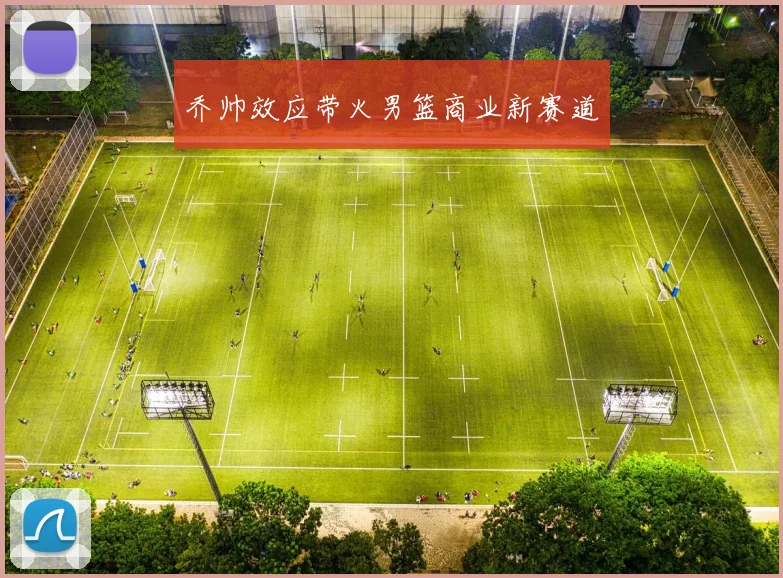 乔帅效应带火男篮商业新赛道