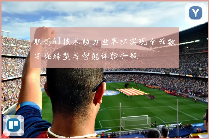 联想AI技术助力世界杯实现全面数字化转型与智能体验升级