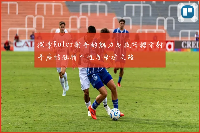 探索Ruler射手的魅力与技巧揭示射手座的独特个性与命运之路