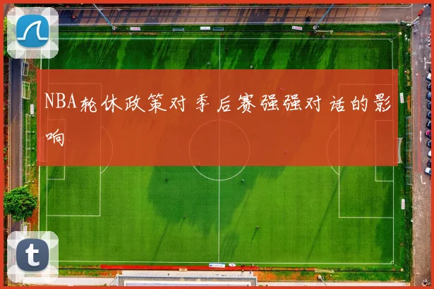 NBA轮休政策对季后赛强强对话的影响