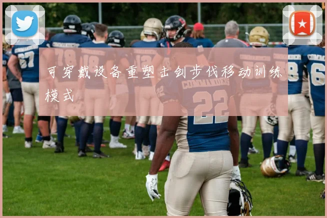 可穿戴设备重塑击剑步伐移动训练模式