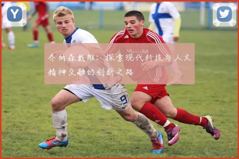 乔纳森戴维：探索现代科技与人文精神交融的创新之路