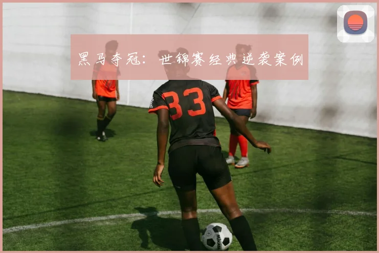 黑马夺冠：世锦赛经典逆袭案例