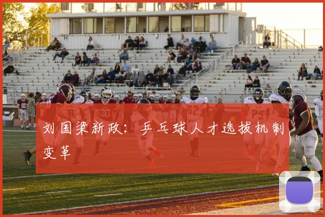 刘国梁新政：乒乓球人才选拔机制变革